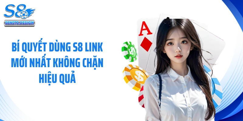Bí quyết dùng S8 link mới nhất không chặn hiệu quả